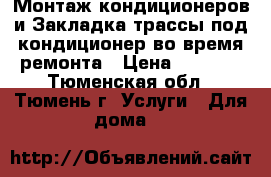 Монтаж кондиционеров и Закладка трассы под кондиционер во время ремонта › Цена ­ 4 500 - Тюменская обл., Тюмень г. Услуги » Для дома   